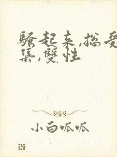 骚起来,总受合集,双性