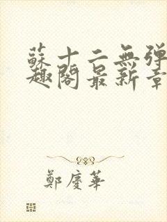 苏十二无弹窗笔趣阁最新章节更新时