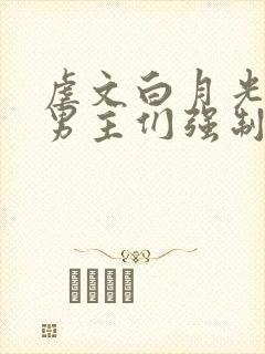 虐文白月光总被男主们强制爱by他黯也