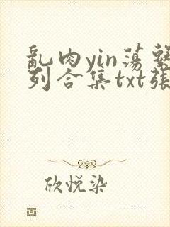 乱肉yin荡系列合集txt张娟