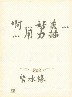 啊…好爽…好大…用力插