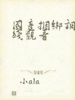 国产捆绑调教在线观看