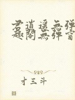 君逍遥无弹窗笔趣阁无弹窗阅读模式