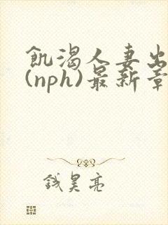 饥渴人妻出轨记(nph)最新章节_