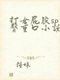 打女屁股sp虐臀重口小说