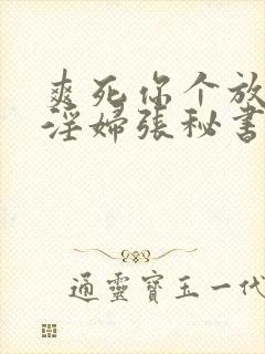 爽死你个放荡小淫妇张秘书