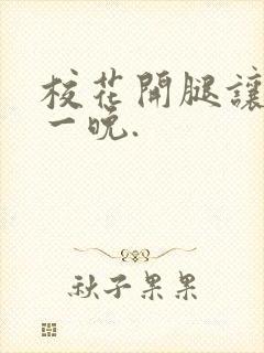 校花开腿让我爽一晚.