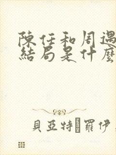 陈任和周遇安的结局是什么