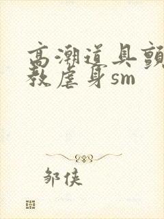 高潮道具颤抖调教虐身sm