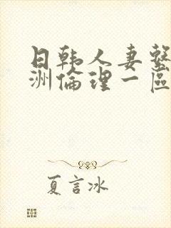 日韩人妻系列亚洲伦理一区二区