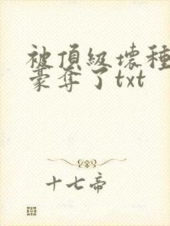 被顶级坏种强取豪夺了txt