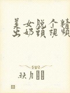 美女脱个精光露出奶头视频