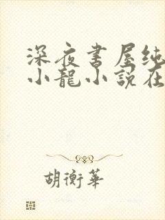 深夜书屋纯洁滴小龙小说在线全文免费阅读封面