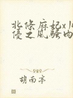 北条麻妃x川上优之风骚肉体