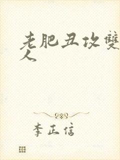 老肥丑攻双性美人