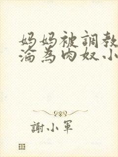 妈妈被调教喷水沦为肉奴小说