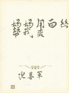 妈妈用白丝玉足帮我爽封面