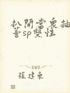 扒开当众抽打花蒂sp双性封面