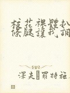 校花裸体扒开两条腿让我调教