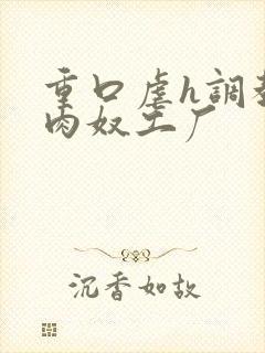 重口虐h调教h肉奴工厂