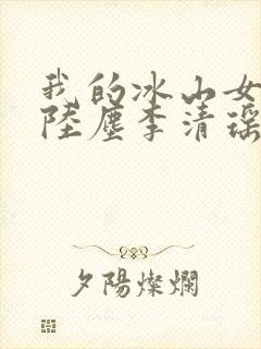 我的冰山女总裁陆尘李清瑶大结局