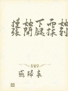 摸她下面她慢慢张开腿揉到高潮小说