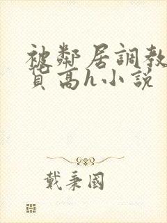 被邻居调教成浪货高h小说