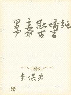 男主傲娇纯情小少爷古言