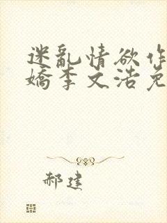 迷乱情欲作者李娇李文浩免费阅读