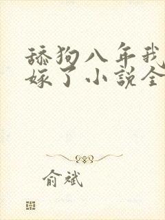 舔狗八年我转身嫁了小说全文免费阅读正版