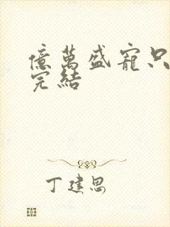 亿万盛宠只为你完结