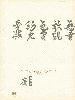 爱的色放无删减版免费观看全集高清