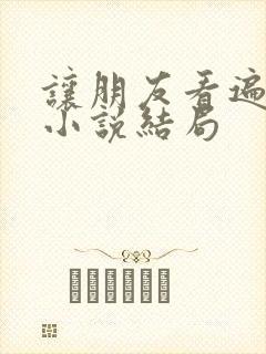 让朋友看遍老婆小说结局