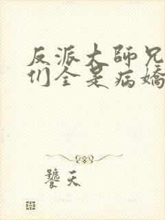 反派大师兄师妹们全是病娇漫画免费阅读漫画