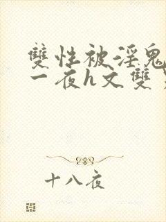 双性被淫鬼干了一夜h文双男