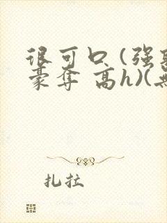 很可口 (强取豪夺 高h)(无罪国度)