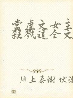 当虐文女主修了杀戮道全文免费阅读