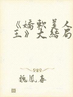 《娇软美人杨环玉》大结局