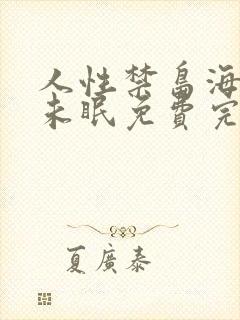 人性禁岛海棠花未眠免费完整版全文阅读