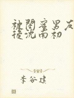 被闺蜜男友上错后沈南初