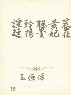 谭干聪黄蓉版宫廷杨贵妃在线