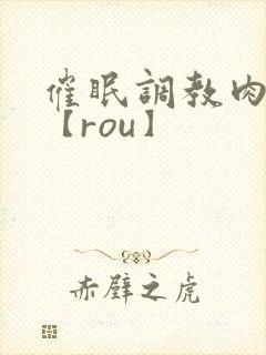 催眠调教肉淫文【rou】