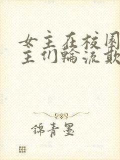 女主在校园被男主们轮流欺负小说人