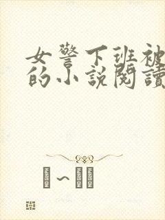 女警下班被调教的小说阅读
