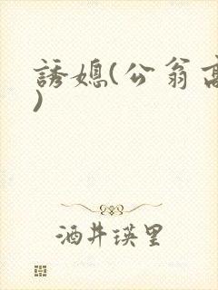诱媳(公翁高h)