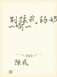 别揉我的奶头嗯~啊~