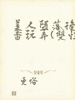 美人堕落后被轮番玩弄(双性)