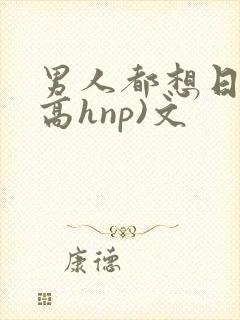 男人都想日她(高hnp)文
