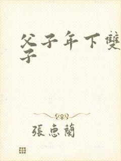 父子年下双性生子