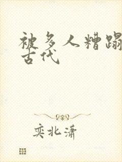 被多人糟蹋高h古代